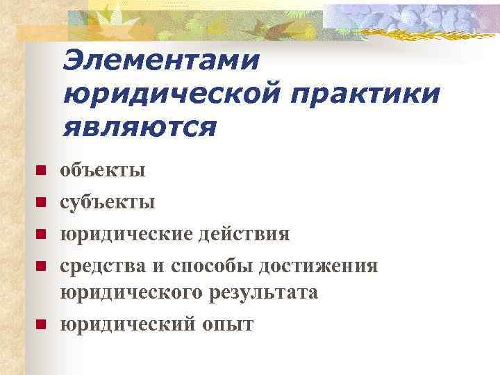 Элементами юридической практики являются n n n объекты субъекты юридические действия средства и способы