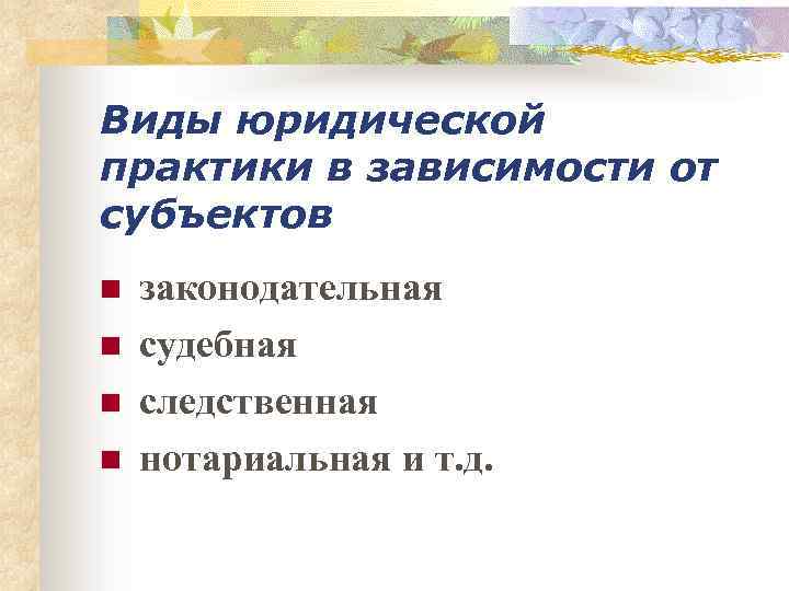 Виды юридической практики в зависимости от субъектов n n законодательная судебная следственная нотариальная и