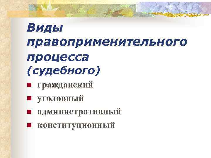 Виды правоприменительного процесса (судебного) n n гражданский уголовный административный конституционный 