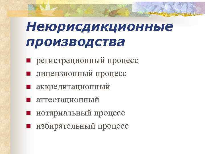 Неюрисдикционные производства n n n регистрационный процесс лицензионный процесс аккредитационный аттестационный нотариальный процесс избирательный