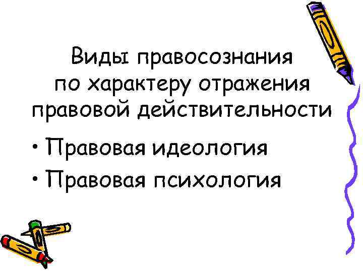 Виды правосознания по характеру отражения правовой действительности • Правовая идеология • Правовая психология 