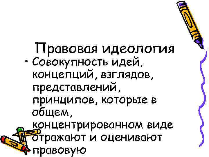 Правовая идеология • Совокупность идей, концепций, взглядов, представлений, принципов, которые в общем, концентрированном виде