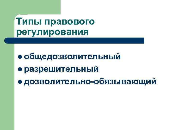 Типы правового регулирования l общедозволительный l разрешительный l дозволительно-обязывающий 