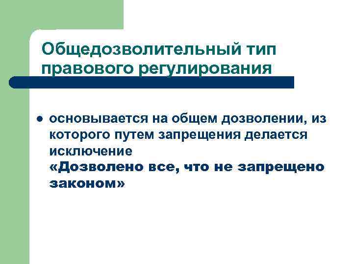 Общедозволительный тип правового регулирования l основывается на общем дозволении, из которого путем запрещения делается