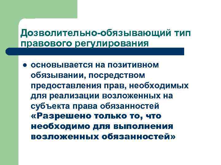 Дозволительно-обязывающий тип правового регулирования l основывается на позитивном обязывании, посредством предоставления прав, необходимых для