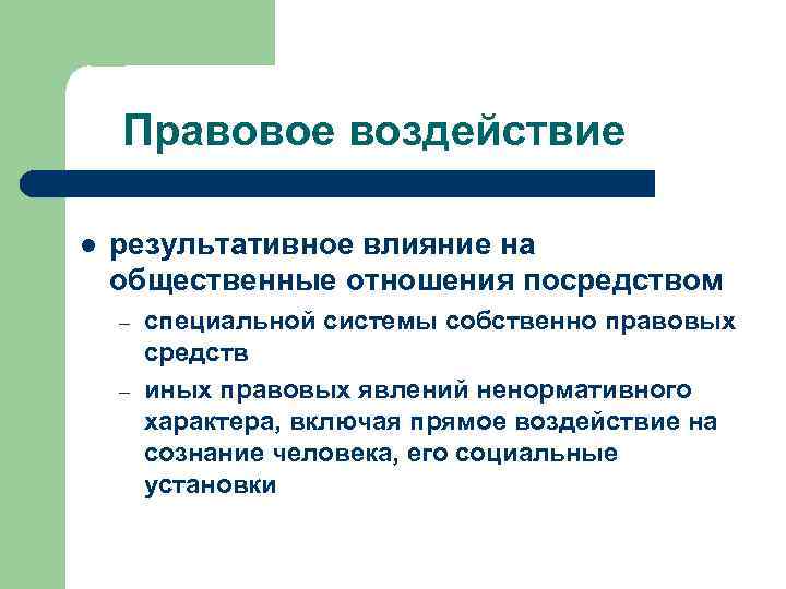 Правовое воздействие l результативное влияние на общественные отношения посредством – – специальной системы собственно