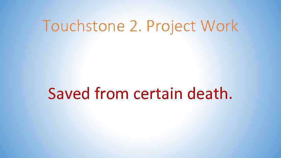 Touchstone 2. Project Work Saved from certain death. 