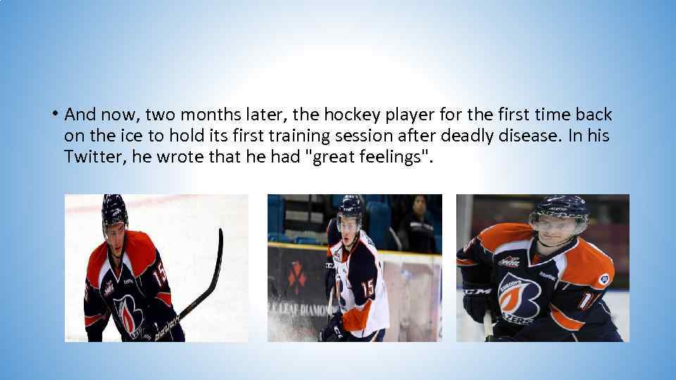  • And now, two months later, the hockey player for the first time
