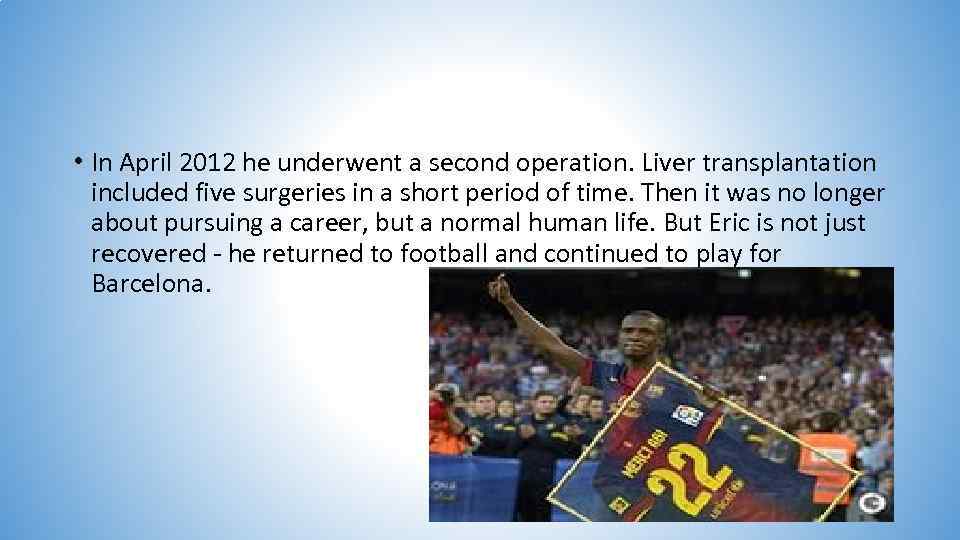  • In April 2012 he underwent a second operation. Liver transplantation included five