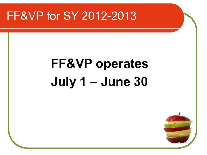 FF&VP for SY 2012 -2013 FF&VP operates July 1 – June 30 