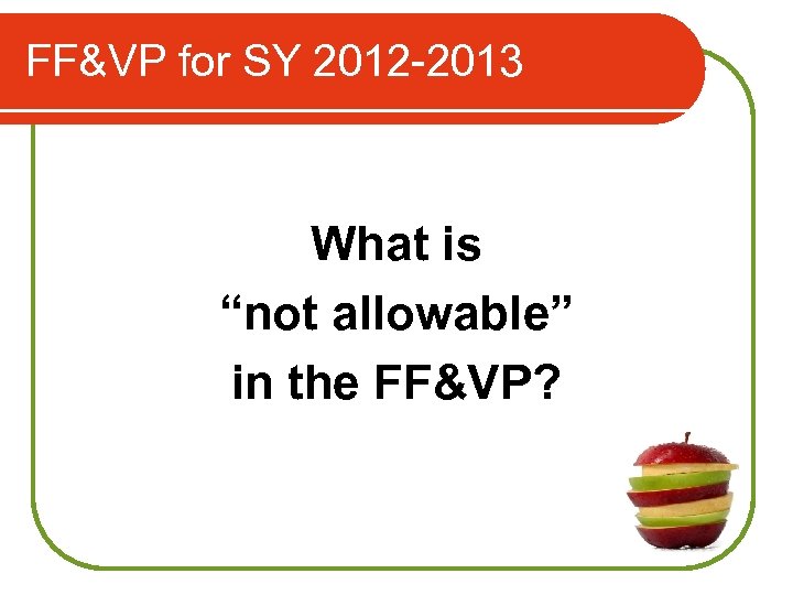 FF&VP for SY 2012 -2013 What is “not allowable” in the FF&VP? 