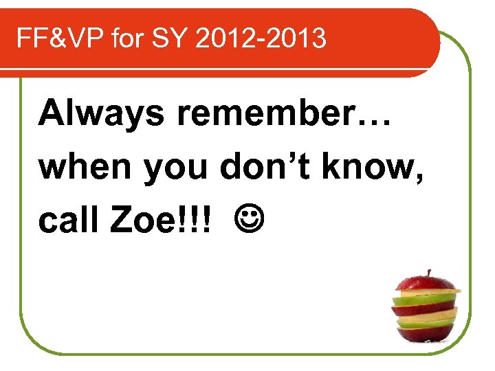 FF&VP for SY 2012 -2013 Always remember… when you don’t know, call Zoe!!! 