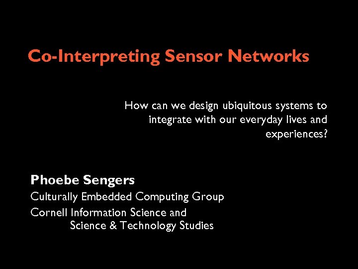 Co-Interpreting Sensor Networks How can we design ubiquitous systems to integrate with our everyday