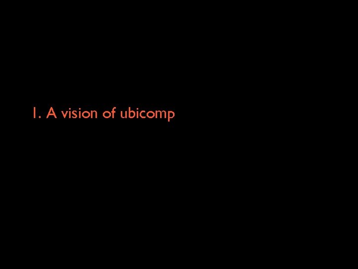 1. A vision of ubicomp 