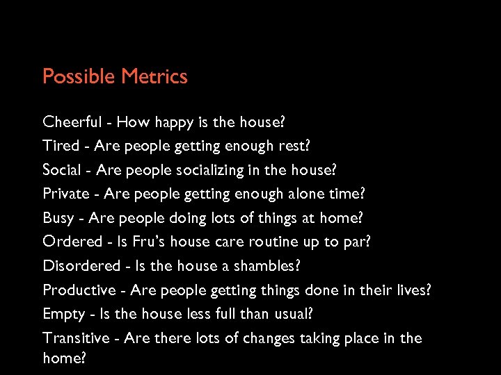 Possible Metrics Cheerful - How happy is the house? Tired - Are people getting