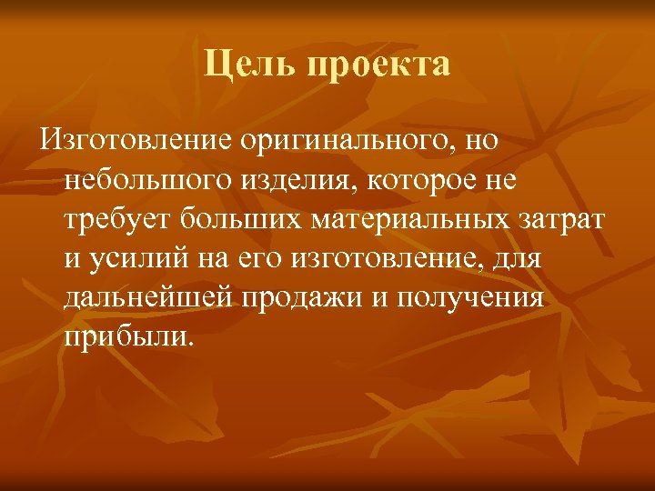 Цель проекта Изготовление оригинального, но небольшого изделия, которое не требует больших материальных затрат и
