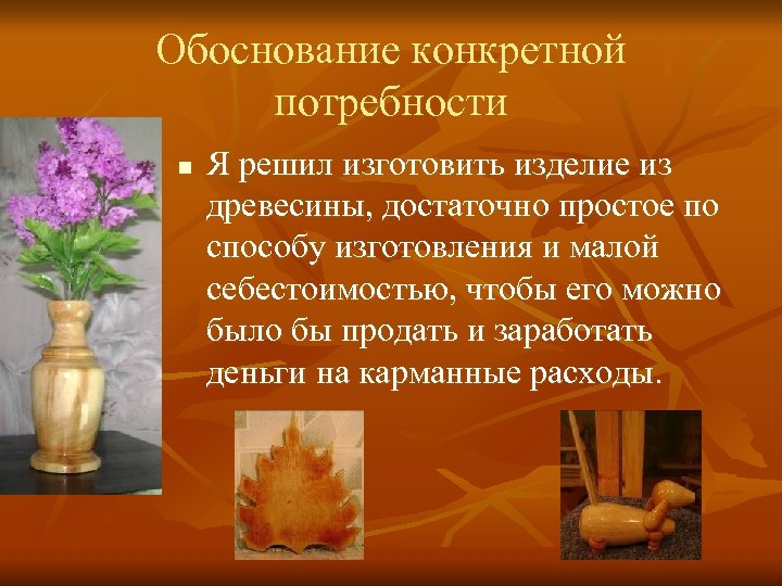 Обоснование конкретной потребности n Я решил изготовить изделие из древесины, достаточно простое по способу
