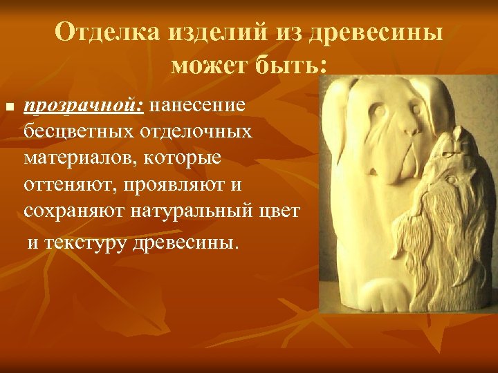 Отделка изделий из древесины может быть: n прозрачной: нанесение бесцветных отделочных материалов, которые оттеняют,