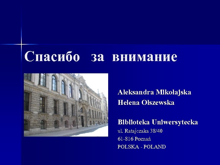 Cпaсибo зa внимaниe Aleksandra Mikołajska Helena Olszewska Biblioteka Uniwersytecka ul. Ratajczaka 38/40 61 -816