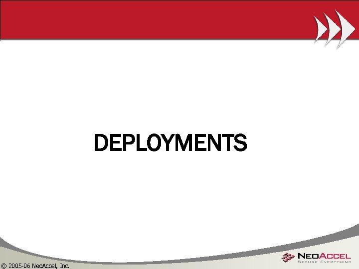 DEPLOYMENTS © 2005 -06 Neo. Accel, Inc. 