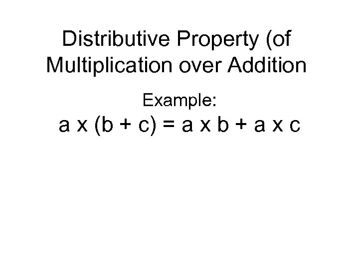 Distributive Property (of Multiplication over Addition Example: a x (b + c) = a
