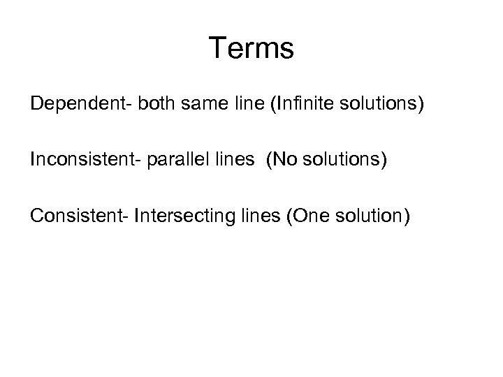 Terms Dependent- both same line (Infinite solutions) Inconsistent- parallel lines (No solutions) Consistent- Intersecting