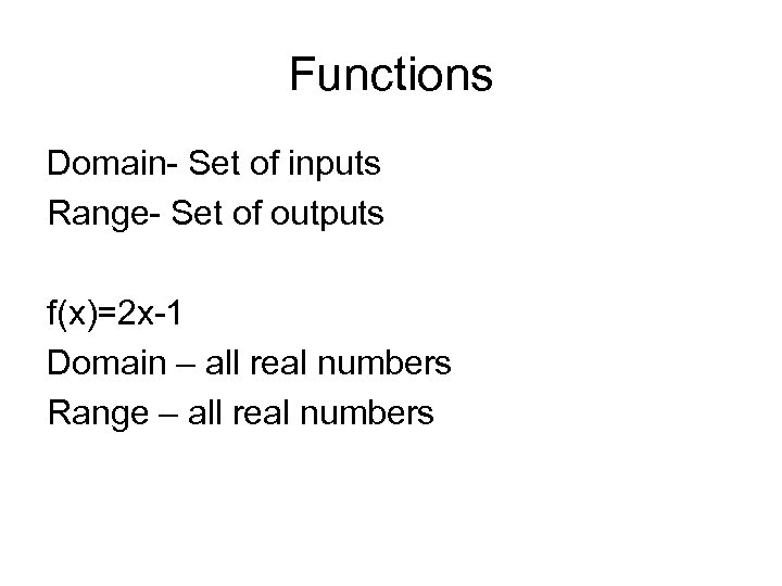 Functions Domain- Set of inputs Range- Set of outputs f(x)=2 x-1 Domain – all