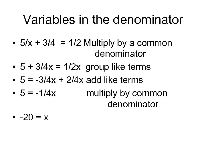 Variables in the denominator • 5/x + 3/4 = 1/2 Multiply by a common