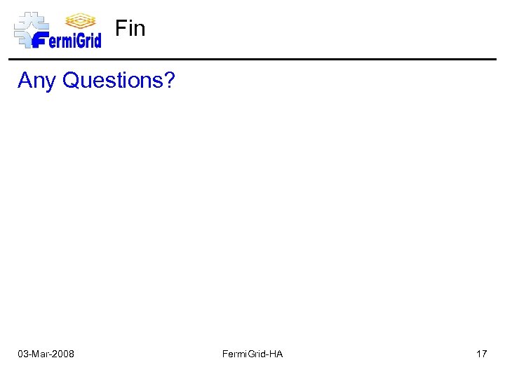 Fin Any Questions? 03 -Mar-2008 Fermi. Grid-HA 17 