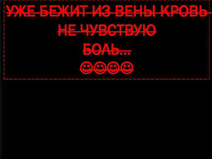 УЖЕ БЕЖИТ ИЗ ВЕНЫ КРОВЬ НЕ ЧУВСТВУЮ БОЛЬ… 