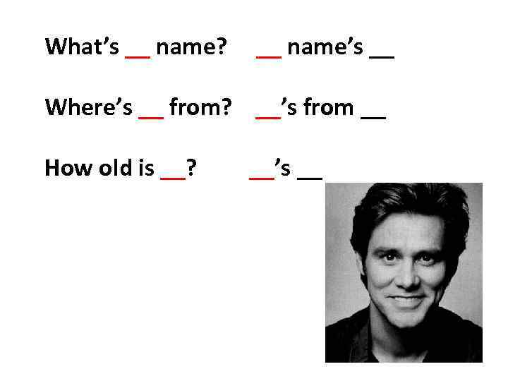 What’s __ name? __ name’s __ Where’s __ from? __’s from __ How old