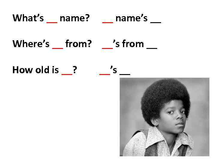 What’s __ name? __ name’s __ Where’s __ from? __’s from __ How old