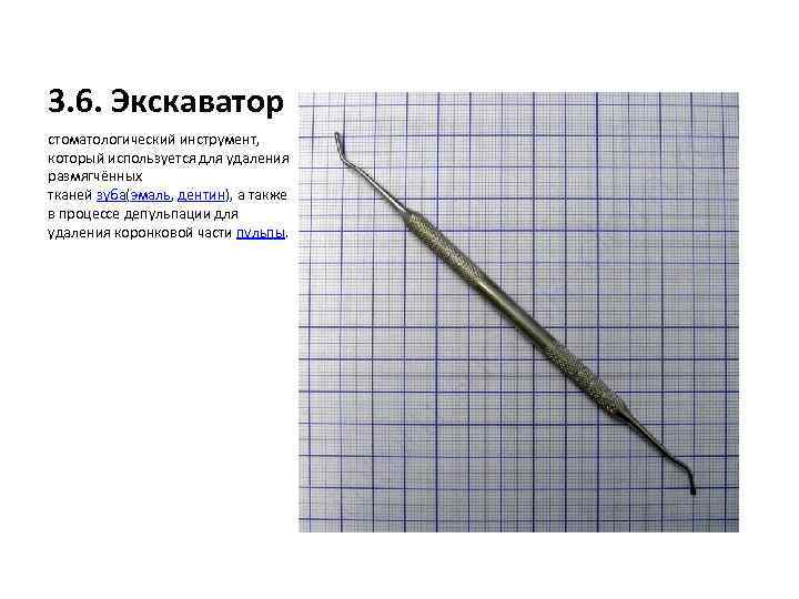  3. 6. Экскаватор стоматологический инструмент, который используется для удаления размягчённых тканей зуба(эмаль, дентин),