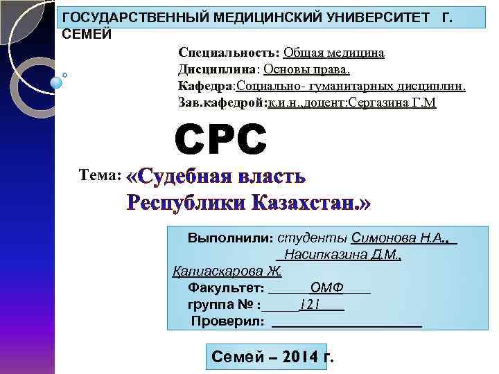 ГОСУДАРСТВЕННЫЙ МЕДИЦИНСКИЙ УНИВЕРСИТЕТ Г. СЕМЕЙ Специальность: Общая медицина Дисциплина: Основы права. Кафедра: Социально- гуманитарных