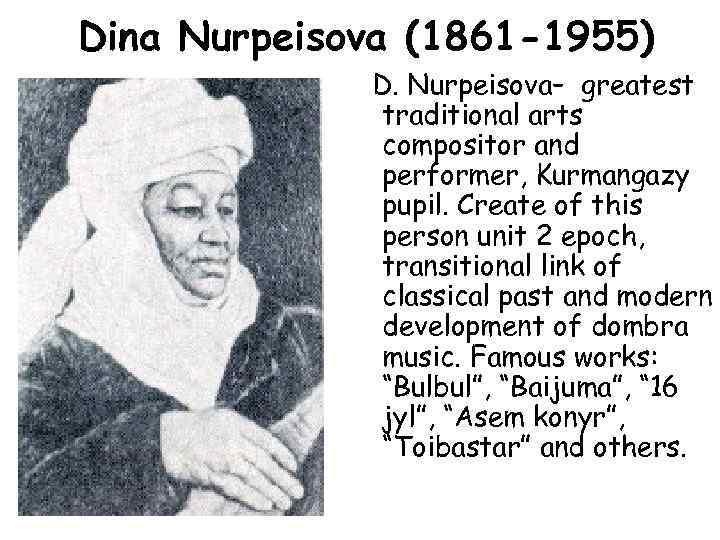 Dina Nurpeisova (1861 -1955) D. Nurpeisova– greatest traditional arts compositor and performer, Kurmangazy pupil.