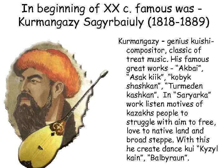 In beginning of XX c. famous was Kurmangazy Sagyrbaiuly (1818 -1889) Kurmangazy – genius