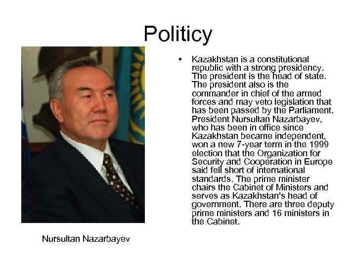 Politicy • Nursultan Nazarbayev Kazakhstan is a constitutional republic with a strong presidency. The