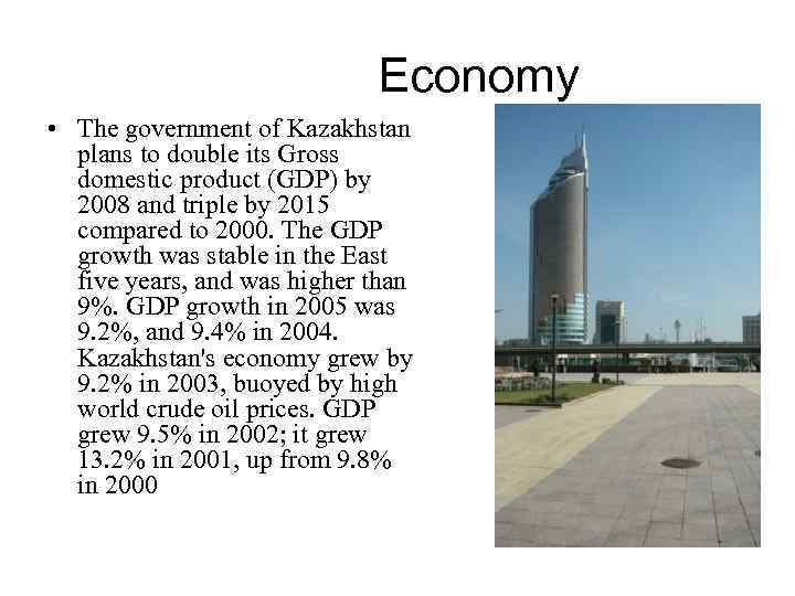  Economy • The government of Kazakhstan plans to double its Gross domestic product