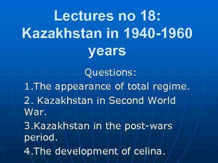 Lectures no 18: Kazakhstan in 1940 -1960 years Questions: 1. The appearance of total