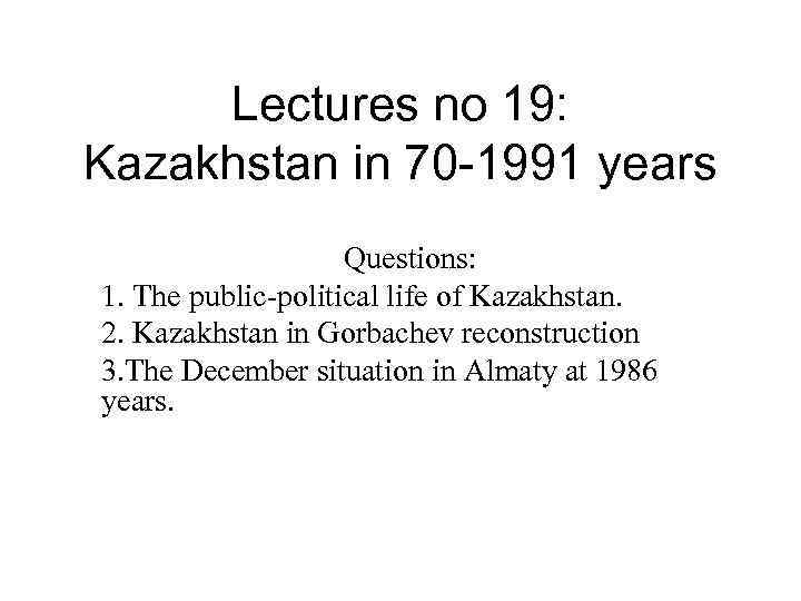 Lectures no 19: Kazakhstan in 70 -1991 years Questions: 1. The public-political life of