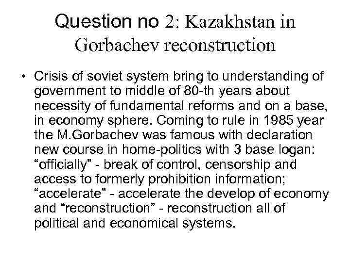 Question no 2: Kazakhstan in Gorbachev reconstruction • Crisis of soviet system bring to