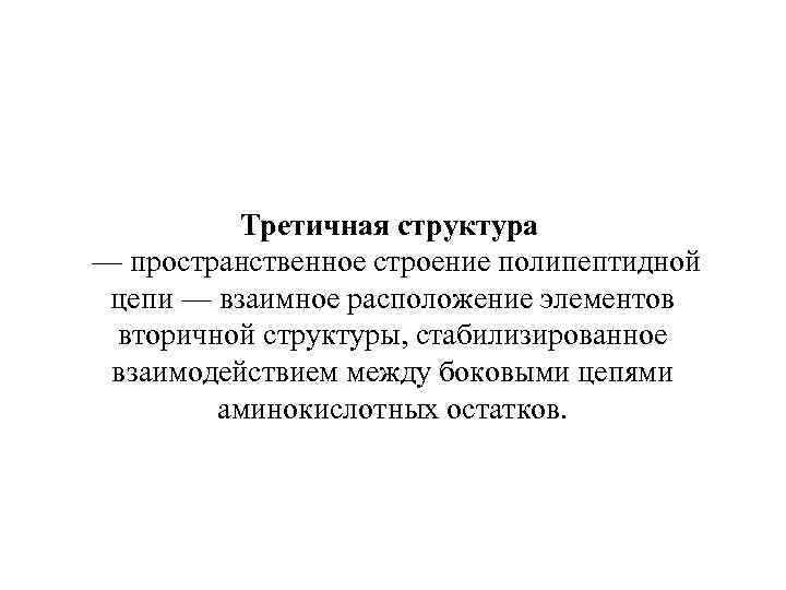 Третичная структура — пространственное строение полипептидной цепи — взаимное расположение элементов вторичной структуры, стабилизированное