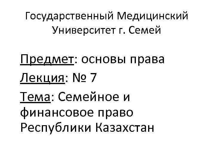 Государственный Медицинский Университет г. Семей Предмет: основы права Лекция: № 7 Тема: Семейное и
