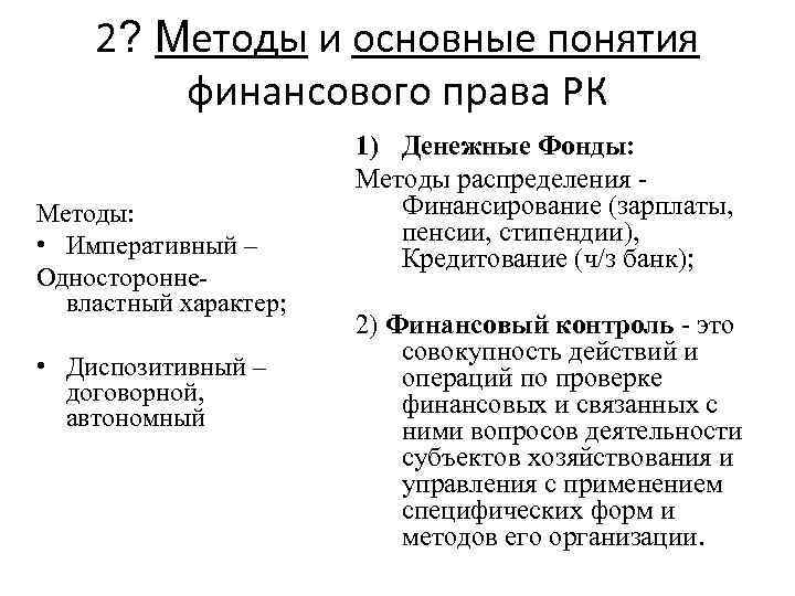 2? Методы и основные понятия финансового права РК Методы: • Императивный – Односторонневластный характер;