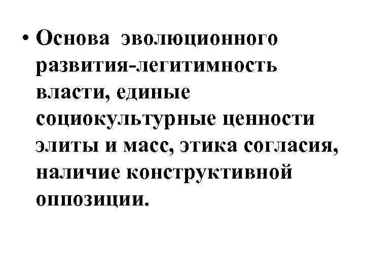  • Основа эволюционного развития-легитимность власти, единые социокультурные ценности элиты и масс, этика согласия,