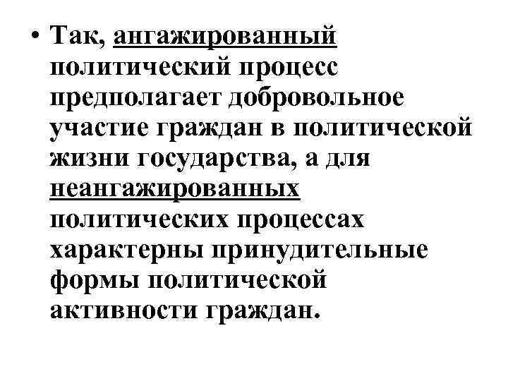  • Так, ангажированный политический процесс предполагает добровольное участие граждан в политической жизни государства,