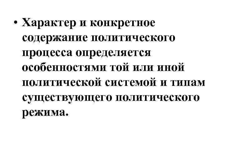  • Характер и конкретное содержание политического процесса определяется особенностями той или иной политической