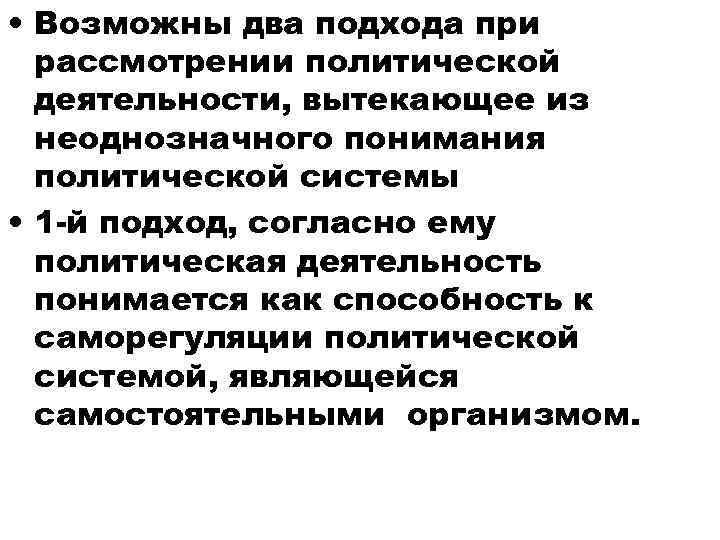  • Возможны два подхода при рассмотрении политической деятельности, вытекающее из неоднозначного понимания политической