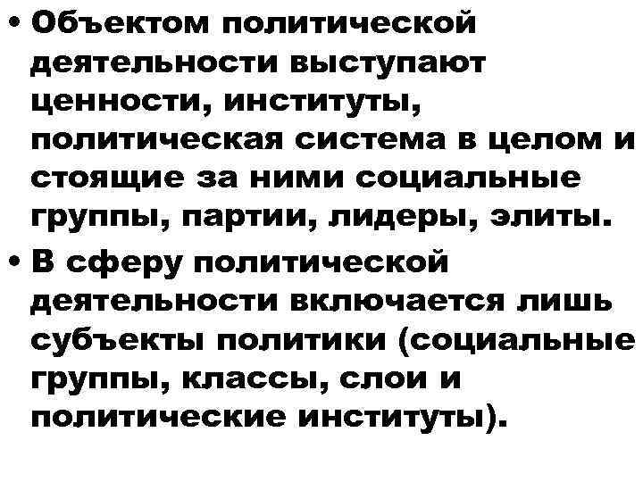  • Объектом политической деятельности выступают ценности, институты, политическая система в целом и стоящие