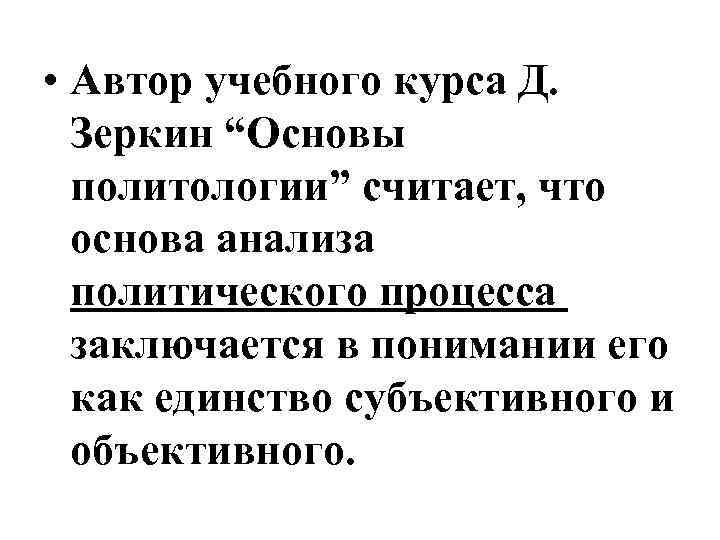  • Автор учебного курса Д. Зеркин “Основы политологии” считает, что основа анализа политического